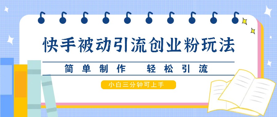 快手被动引流创业粉玩法，简单制作 轻松引流，小白三分钟可上手 - 来及网络