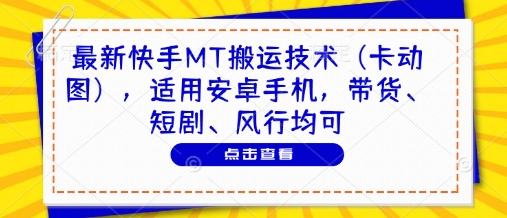 最新快手MT搬运技术（卡动图），适用安卓手机，带货、短剧、风行均可 - 来及网络
