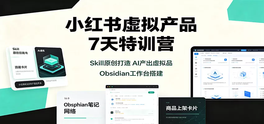 小红书虚拟产品7天特训营：Skill原创打造，AI产出虚拟品，Obsidian工作台搭建 - 来及网络