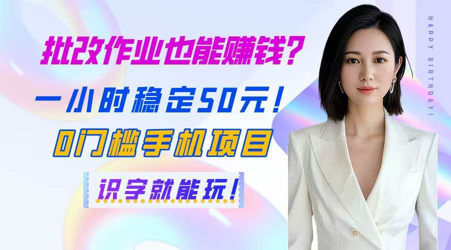 （14658期）批改作业也能赚钱？一小时稳定50元！0门槛手机项目，识字就能玩！ - 来及网络