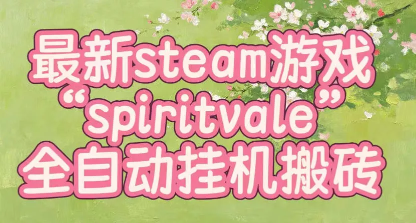 最新steam爆火游戏spiritvale，单窗口日入100+，可矩阵操作，全套保姆级教程【揭秘】 - 来及网络