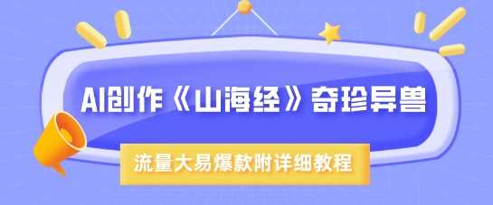 AI创作《山海经》奇珍异兽，超现实画风，流量大易爆款，附详细教程 - 来及网络