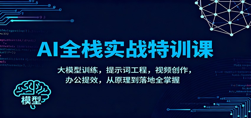 AI全栈实战特训课：大模型训练，提示词工程，视频创作，办公提效，从原理到落地全掌握 - 来及网络