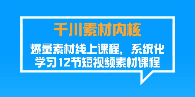 （11554期）千川素材-内核，爆量素材线上课程，系统化学习12节短视频素材课程 - 来及网络