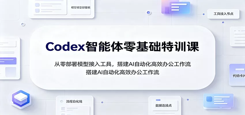 Codex智能体零基础特训课：从零部署模型接入工具，搭建AI自动化高效办公工作流 - 来及网络