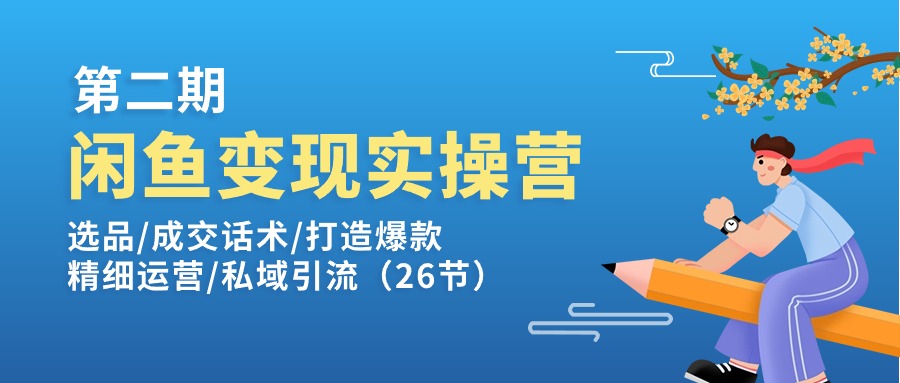 （11305期）闲鱼变现实操训练营第2期：选品/成交话术/打造爆款/精细运营/私域引流 - 来及网络