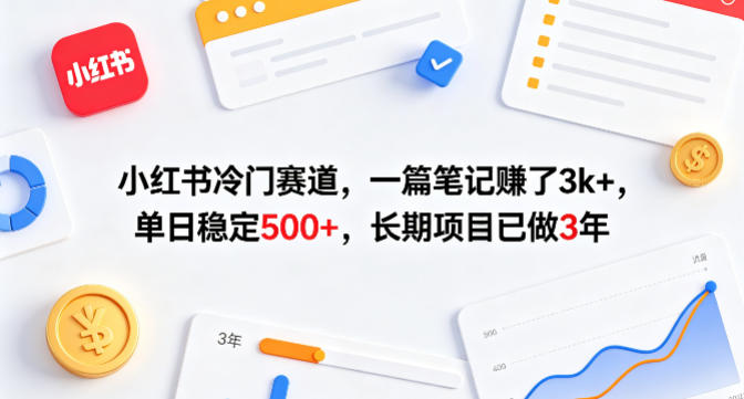 小红书冷门赛道，一篇笔记賺了3k+，单日稳定500+，长期项目已做3年【揭秘】 - 来及网络