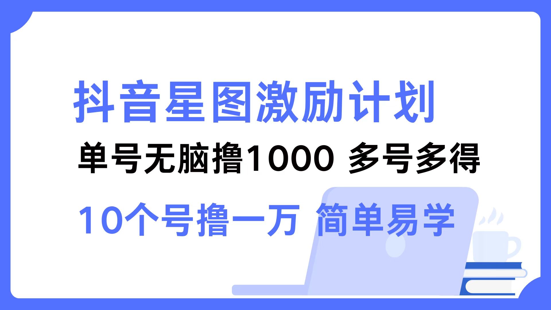 （12787期）抖音星图激励计划 单号可撸1000 2个号2000 多号多得 简单易学 - 来及网络