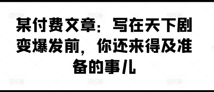 某付费文章：写在天下剧变爆发前，你还来得及准备的事儿 - 来及网络