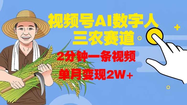 视频号AI数字人玩转三农赛道，2分钟一条视频，单月变现2W+ - 来及网络