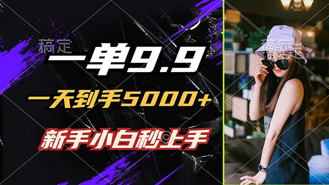 （12536期）一单9.9，一天到手5000+，不挑人，小白当天上手，制作作品只需1分钟 - 来及网络