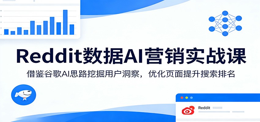 Reddit数据AI营销实战课：借鉴谷歌AI思路挖掘用户洞察，优化页面提升搜索排名 - 来及网络
