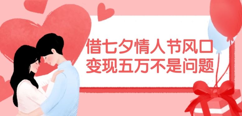 借七夕情人节风口，现在需求量爆棚，变现五万不是问题【揭秘】 - 来及网络