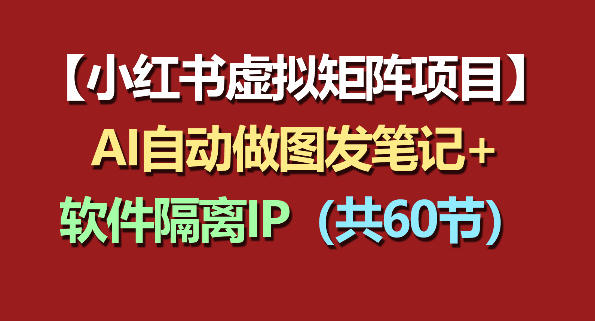 小红书虚拟矩阵项目：软件隔离IP+AI自动做图发笔记(共60节) - 来及网络