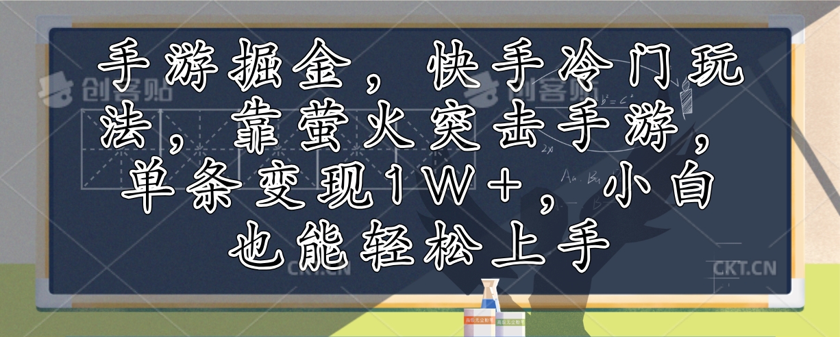 （12892期）手游掘金，快手冷门玩法，靠萤火突击手游，单条变现1W+，小白也能轻松上手 - 来及网络
