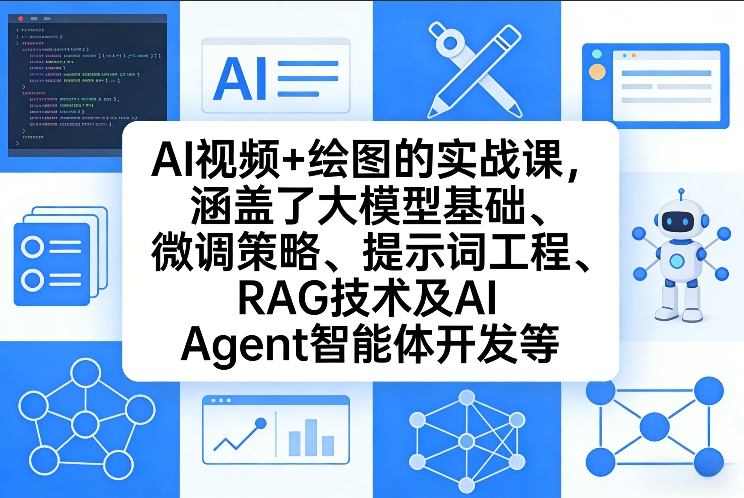 AI视频+绘图的实战课，涵盖了大模型基础、微调策略、提示词工程、RAG技术及AI Agent智能体开发等(更新) - 来及网络