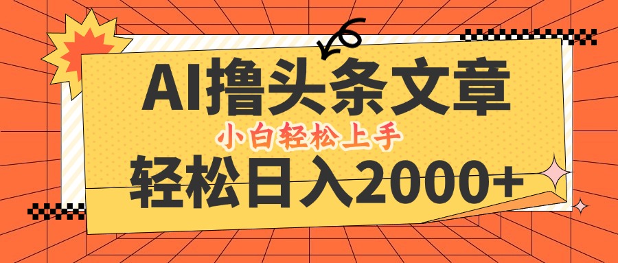 （12745期）AI撸头条最新玩法，轻松日入2000+，当天起号，第二天见收益，小白轻松… - 来及网络