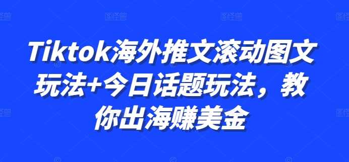 Tiktok海外推文滚动图文玩法+今日话题玩法，教你出海赚美金 - 来及网络