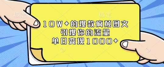 10W+的爆款疯颠图文，引爆你的流量，单日变现1k【揭秘】 - 来及网络