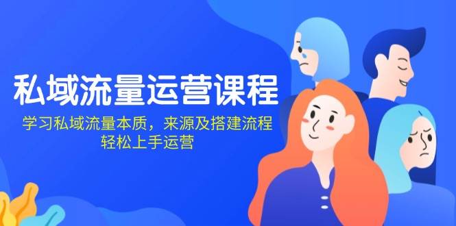 私域流量运营课程：学习私域流量本质，来源及搭建流程，轻松上手运营 - 来及网络