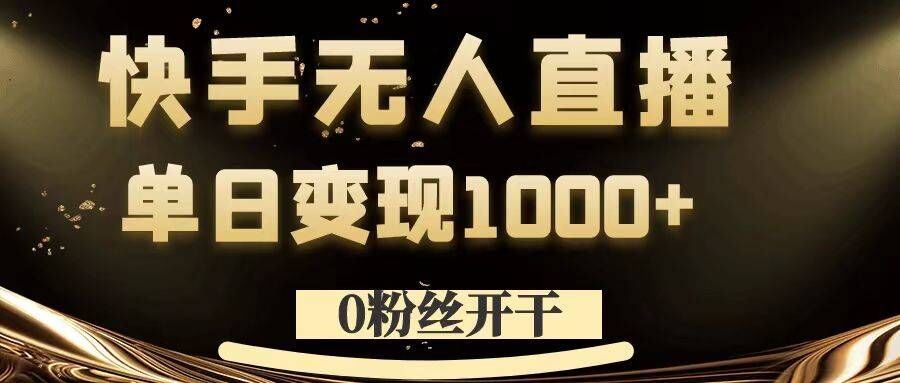 0粉丝开干，快手无人直播，单日变现1k+【揭秘】 - 来及网络