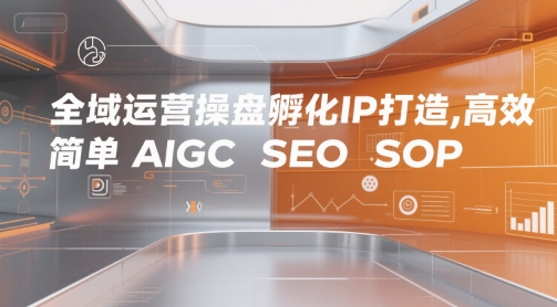 全域运营操盘孵化IP打造，高效 简单 AIGC SEO SOP - 来及网络