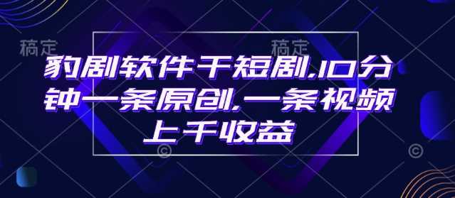 豹剧软件干短剧，10分钟一条原创，爆一条视频上千收益 - 来及网络