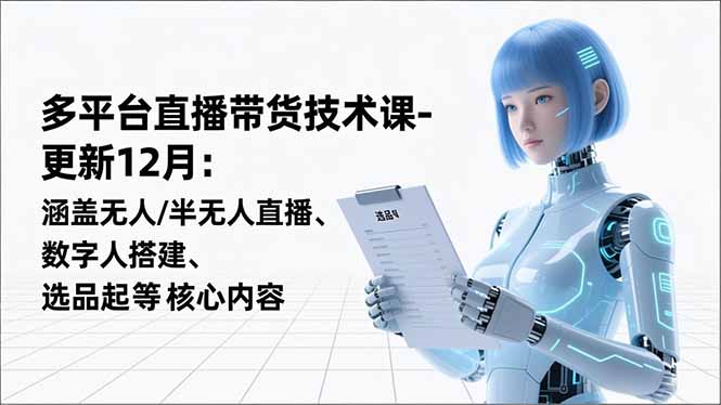 平台直播带货技术课-更新12月：涵盖无人/半无人直播、数字人搭建、选品起号等核心内容 - 来及网络