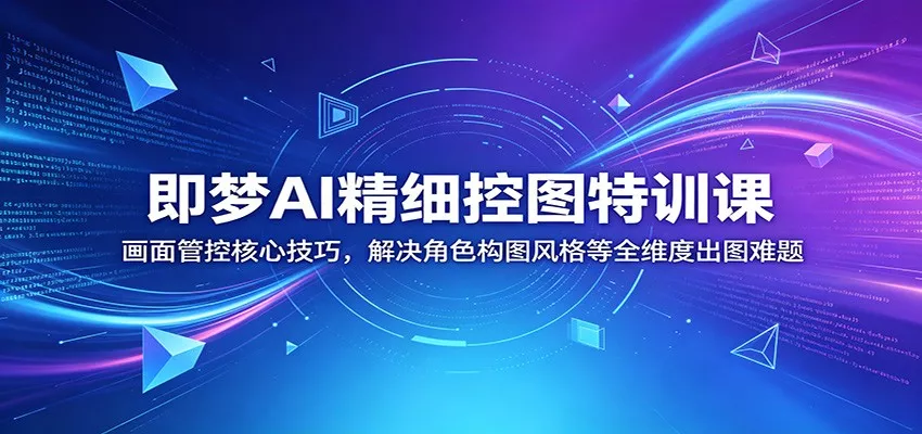 即梦AI精细控图特训课：画面管控核心技巧，解决角色构图风格等全维度出图难题 - 来及网络