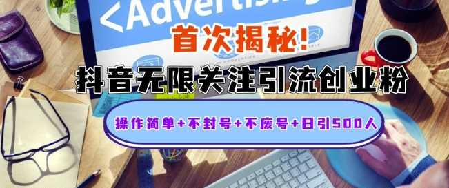 首次揭秘：抖音无限关注引流创业粉，操作简单+不封号+不废号+日引500人【揭秘】 - 来及网络