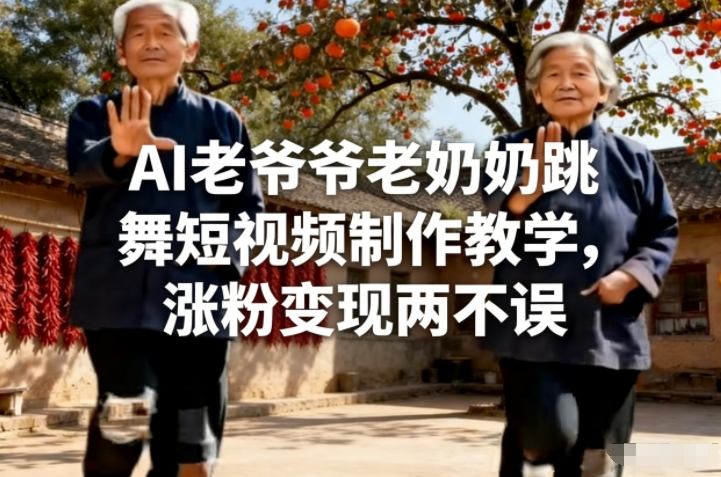 AI老爷爷老奶奶跳舞短视频制作教学，涨粉变现两不误 - 来及网络