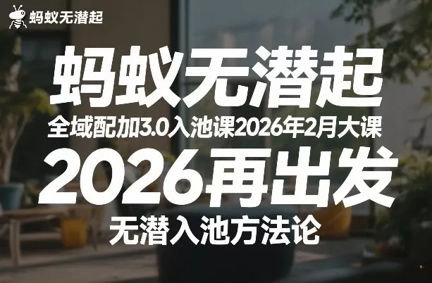 蚂蚁无潜不起全域配抖加3.0入池课2026年2月大课，2026再出发，无潜入池方法论(更新0714) - 来及网络
