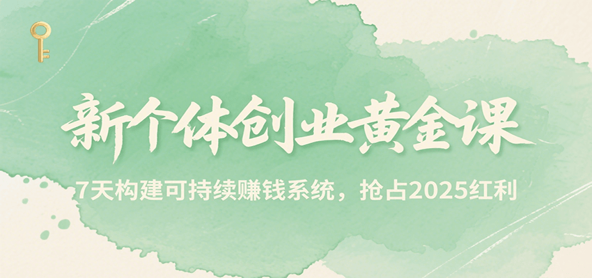 新个体创业黄金课，7天构建可持续赚钱系统，抢占2025红利 - 来及网络