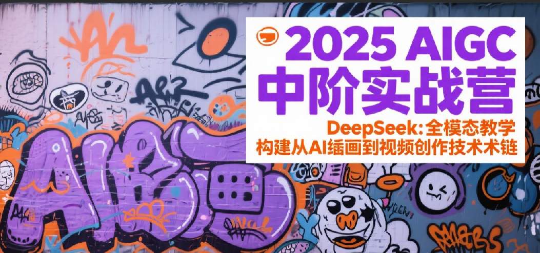 2025AIGC中阶实战营：DeepSeek全模态教学，构建从AI绘画到视频创作的技术链 - 来及网络