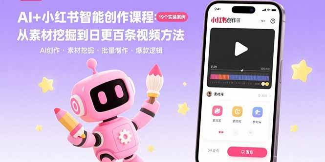 （15768期）AI+小红书智能创作课程：19个实操案例 从素材挖掘到日更百条视频方法 - 来及网络