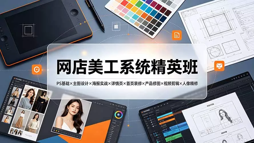 网店美工系统精英班-7月：PS基础×主图设计×海报实战×详情页×首页装修×产品修图×视频剪辑×人像精修。 - 来及网络