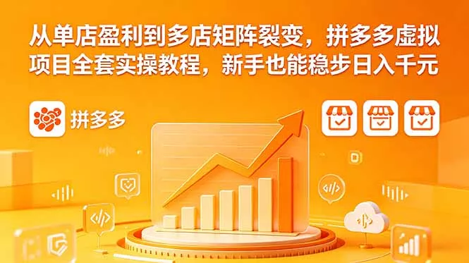从单店盈利到多店矩阵裂变，拼多多虚拟项目全套实操教程，新手也能稳步日入千元 - 来及网络