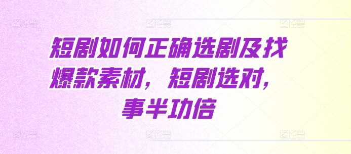 短剧如何正确选剧及找爆款素材，短剧选对，事半功倍 - 来及网络