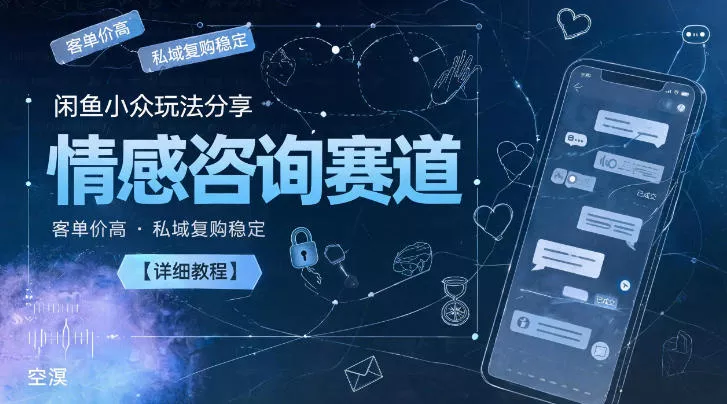 闲鱼小众玩法分享，情感咨询赛道，客单价高，私域复购稳定【详细教程】 - 来及网络