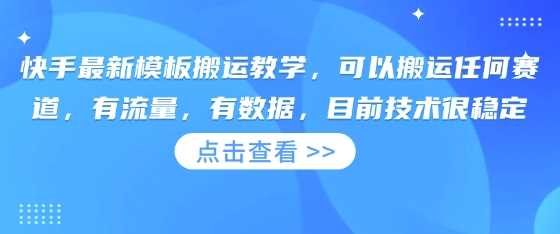 快手最新模板搬运教学，可以搬运任何赛道，有流量，有数据，目前技术很稳定 - 来及网络
