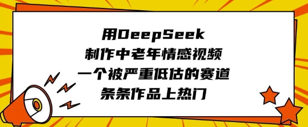 用DeepSeek制作中老年情感视频，一个被严重低估的赛道，条条作品上热门 - 来及网络