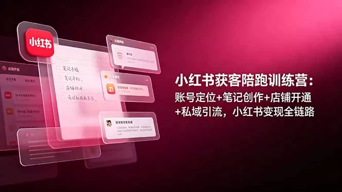 小红书获客陪跑训练营：账号定位+笔记创作+店铺开通+私域引流，小红书变现全链路 - 来及网络