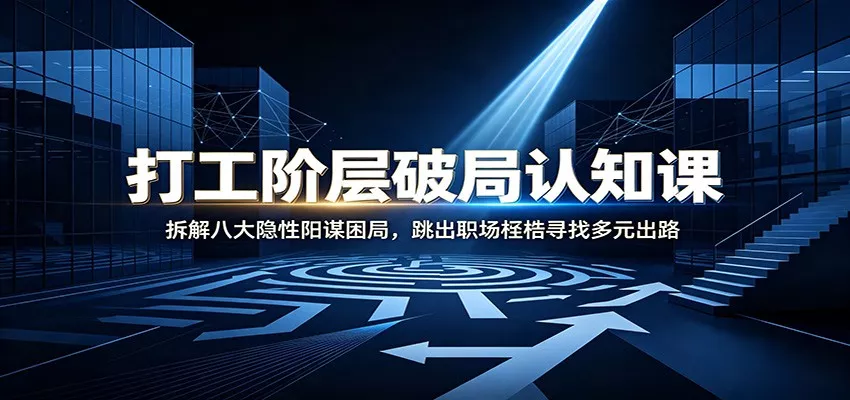打工阶层破局认知：拆解八大隐性阳谋困局，跳出职场桎梏寻找多元出路 - 来及网络