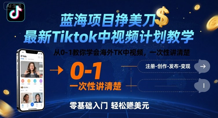蓝海项目挣美刀，最新Tiktok中视频计划教学，从0-1教你学会海外TK中视频，一次性讲清楚 - 来及网络
