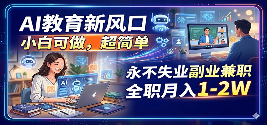 AI教育新风口，小白可做，超简单，永不失业副业兼职 全职月入1-2W - 来及网络