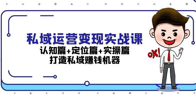 （13387期）私域运营变现实战课：认知篇+定位篇+实操篇，打造私域赚钱机器 - 来及网络