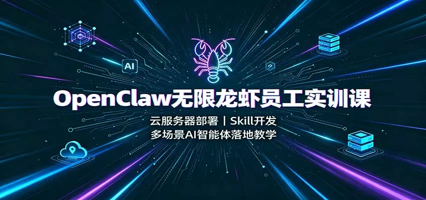 OpenClaw无限龙虾员工实训课：云服务器部署，Skill开发，多场景AI智能体落地教学 - 来及网络