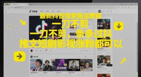 最新抖音搜索搬运教程，一刀不剪，条条过抖，推文短剧影视涨粉都可以 - 来及网络