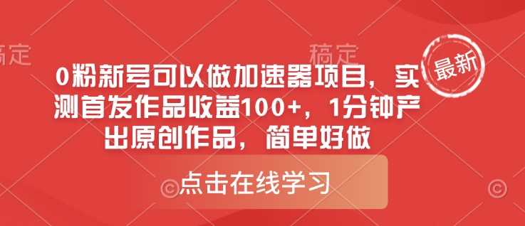 0粉新号可以做的加速器项目，实测首发作品收益100+，1分钟产出原创作品，简单好做 - 来及网络