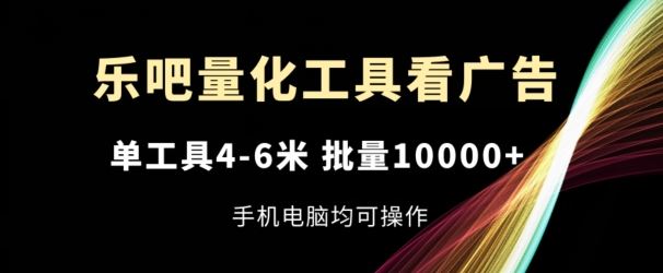 乐吧量化工具看广告，单工具4-6米，批量1w+，手机电脑均可操作【揭秘】 - 来及网络